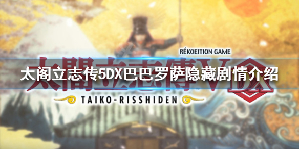 《太閣立志傳5DX》隱藏劇情如何觸發？巴巴羅薩隱藏劇情介紹