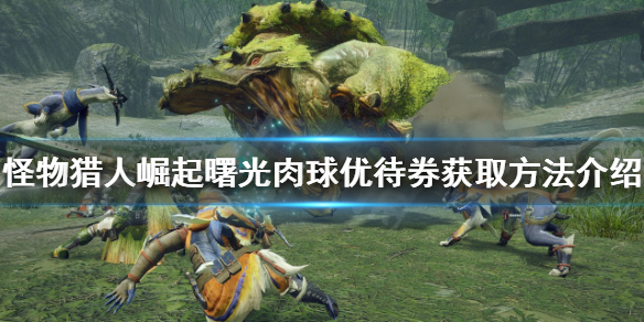 《怪物獵人崛起》肉球優待券如何獲得？曙光肉球優待券獲取方法介紹
