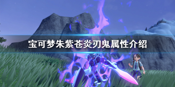 《寶可夢朱紫》蒼炎刃鬼厲害嗎?蒼炎刃鬼屬性介紹