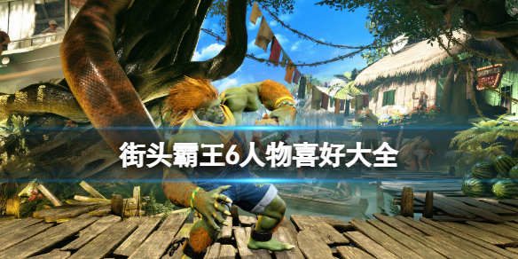 《街頭霸王6》人物介紹 人物喜好大全