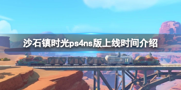 《沙石鎮時光》ps4和ns版什麼時候出？預計上線時間介紹