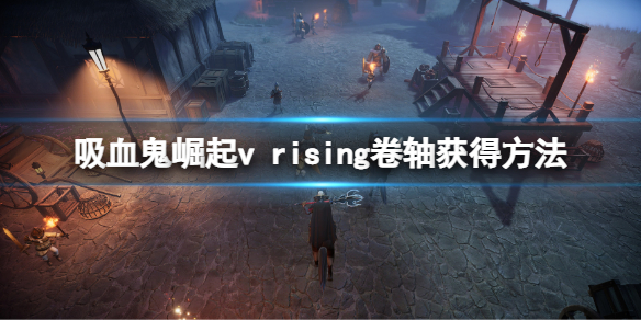《吸血鬼崛起》卷軸怎麼獲得？v rising卷軸獲得方法