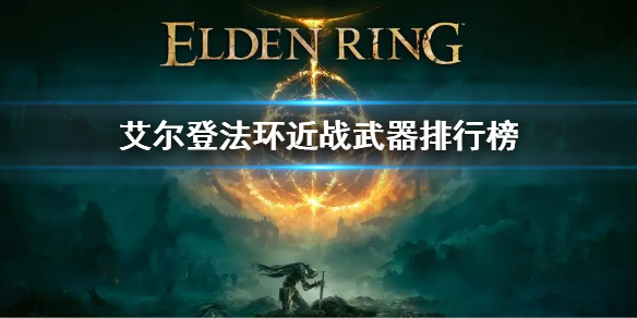 《艾爾登法環》近戰武器排行榜 近戰武器排行是什麼