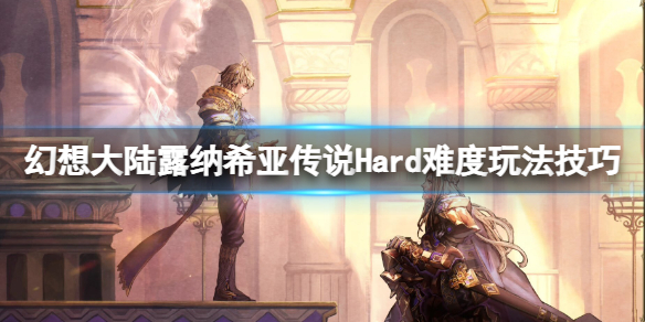 《幻想大陸戰記露納希亞傳說》驚世策略家怎麼解鎖？Hard難度玩法技巧