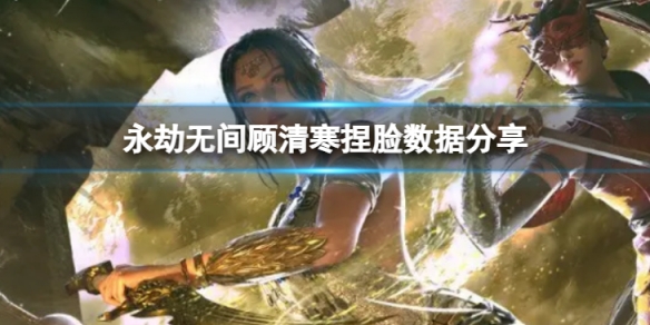 《永劫無間》顧清寒捏臉數據幽蛇分享 幽蛇顧清寒怎麼捏