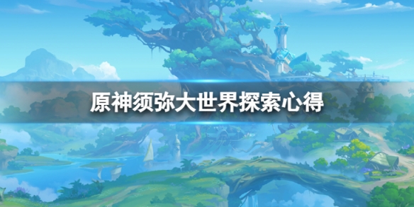 《原神》須彌大世界怎麼探索？須彌大世界探索心得