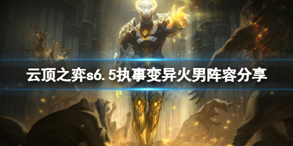 《雲頂之弈》s6.5執事變異火男怎麼玩？s6.5執事變異火男陣容分享