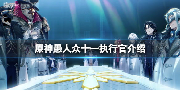 《原神》愚人眾十一執行官都有誰？愚人眾十一執行官介紹
