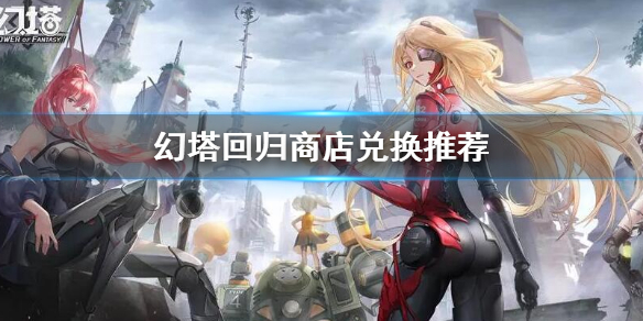 《幻塔》回歸商店兌換什麼好？回歸商店兌換推薦