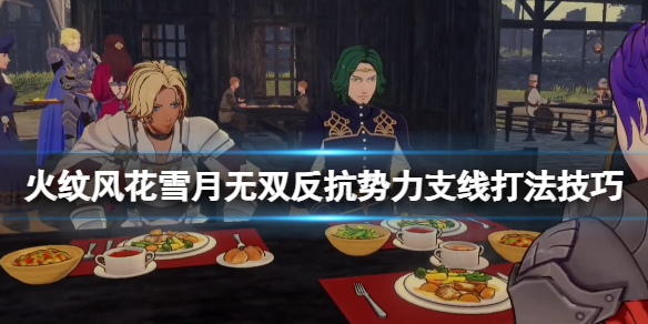 《火焰紋章風花雪月無雙》反抗勢力支線打法技巧 支線反抗勢力怎麼打？
