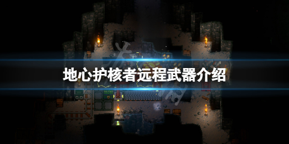 《地心護核者》遠程武器有哪些？游戲遠程武器介紹