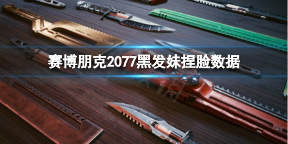 《賽博朋克2077》黑髮妹怎麼捏？黑髮妹捏臉數據分享