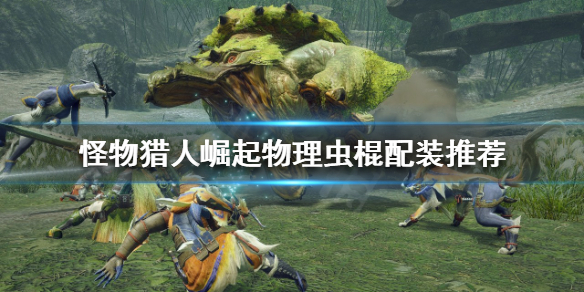 《怪物獵人崛起》蟲棍如何配裝？物理蟲棍配裝推薦