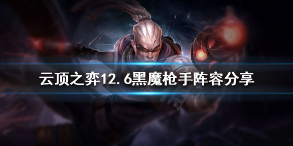 《雲頂之弈》新版本槍手怎麼玩？12.6黑魔槍手陣容分享