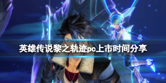 《英雄傳說黎之軌跡》pc版本什麼時候出？pc上市時間分享