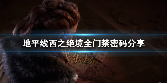 《地平線西之絕境》門禁密碼有哪些？全門禁密碼分享