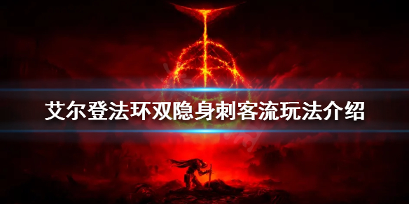 《艾爾登法環》雙隱身刺客流怎麼玩？雙隱身刺客流玩法介紹
