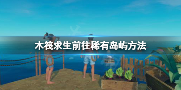 《木筏求生》沉船島和墜機島怎麼去？raft前往稀有島嶼方法