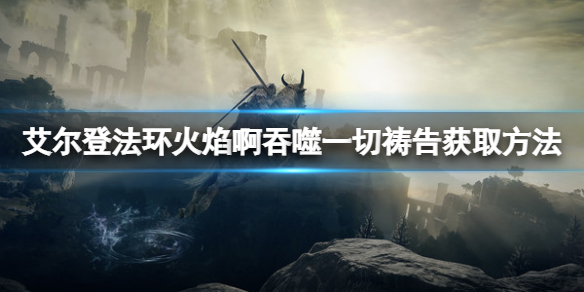 《艾爾登法環》火焰啊吞噬一切禱告如何獲得？火焰啊吞噬一切獲取方法