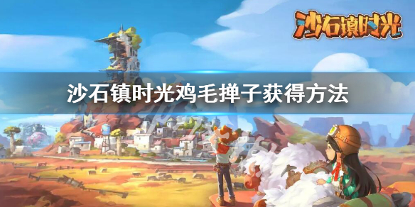 《沙石鎮時光》雞毛撣子怎麼獲得 雞毛撣子獲得方法