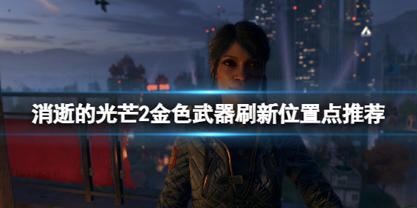 《消逝的光芒2》金色武器在哪裡刷？金色武器刷新位置點推薦