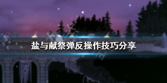 《鹽與獻祭》彈反怎麼操作？彈反操作技巧分享