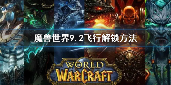 《魔獸世界》9.2飛行怎麼解鎖 9.2飛行解鎖方法