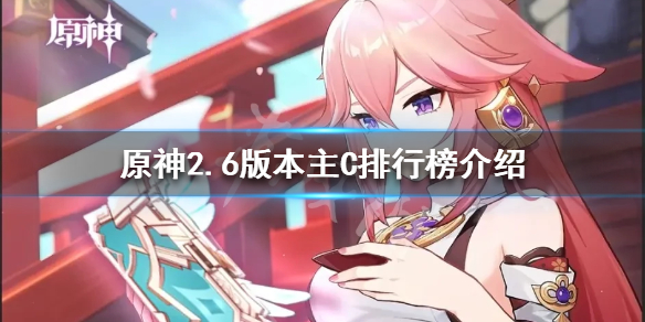 《原神》2.6版本主C哪個好用？2.6版本主C排行榜介紹