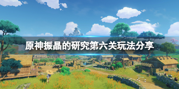 《原神》振晶的研究最後一關怎麼玩？振晶的研究第六關玩法分享