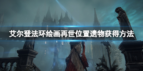 《艾爾登法環》繪畫再世地點在哪？繪畫再世位置與遺物獲得方法