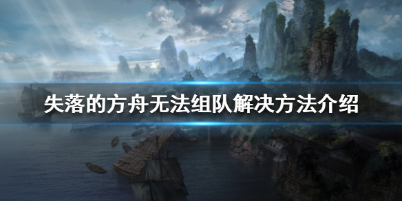 《失落的方舟》無法組隊怎麼辦？無法組隊解決方法介紹