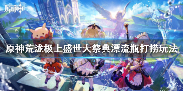 《原神》荒瀧極上盛世大祭典漂流瓶打撈玩法 大祭典漂流瓶活動攻略