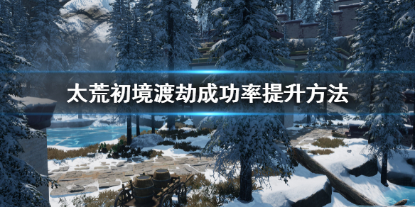 《太荒初境》渡劫怎麼提升成功率 渡劫成功率提升方法