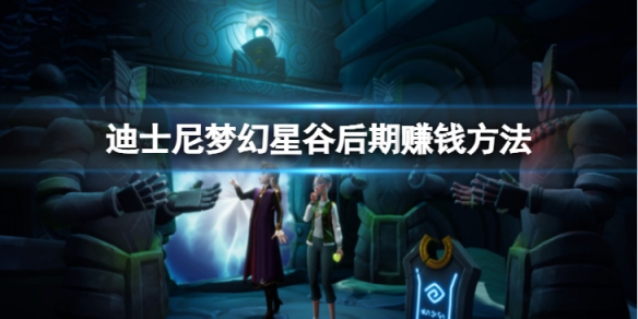 《迪士尼夢幻星谷》後期怎麼賺錢?後期賺錢方法介紹