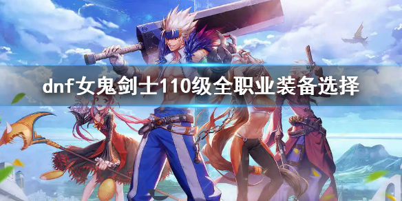 《dnf》110級女鬼劍士全職業裝備搭配 女鬼劍士110級全職業裝備選擇