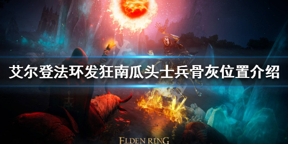《艾爾登法環》發狂南瓜頭士兵骨灰在哪？發狂南瓜頭士兵骨灰位置介紹