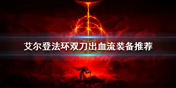 《艾爾登法環》雙刀出血流怎麼玩？雙刀出血流裝備推薦