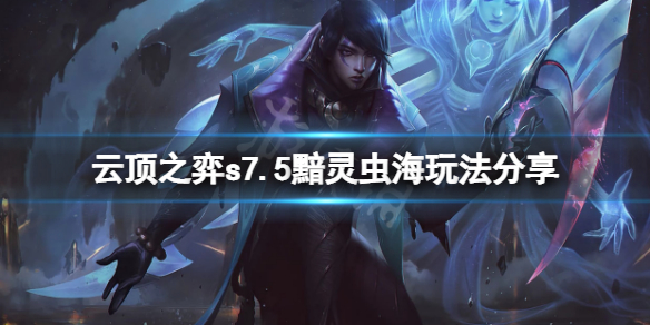 《雲頂之弈》s7.5黯靈蟲海怎麼玩？s7.5黯靈蟲海玩法分享