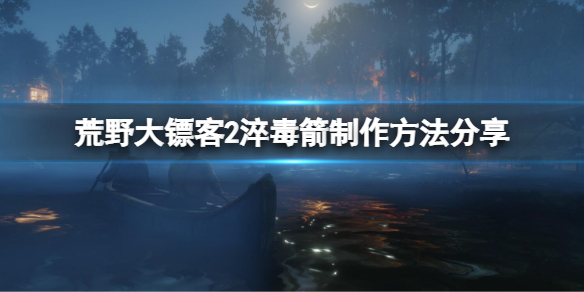 《荒野大鏢客2》淬毒箭怎麼做？淬毒箭製作方法分享