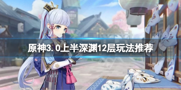 《原神》3.0上半12層深淵怎麼玩？3.0上半深淵12層玩法推薦