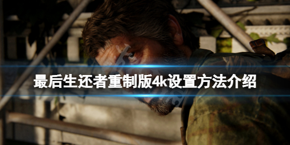 《最後生還者重製版》怎麼4k？遊戲4k設置方法介紹