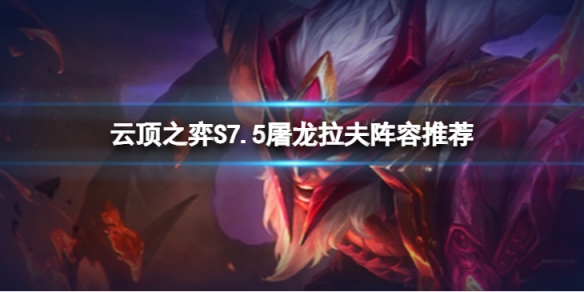 《雲頂之弈》S7.5屠龍拉夫怎麼玩？S7.5屠龍拉夫陣容推薦