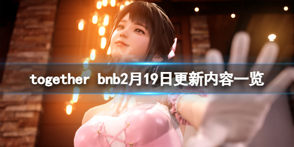 《TOGETHER BnB》2月19日更新了什麼？游戲2月19日更新內容一覽