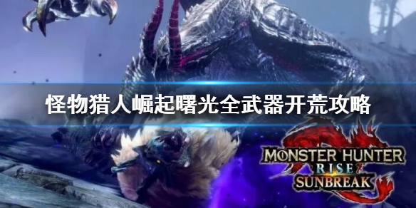 《怪物獵人崛起》曙光全武器開荒攻略 曙光dlc全武器開荒思路介紹