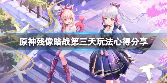 《原神》殘像暗戰第三天怎麼玩？殘像暗戰第三天玩法心得分享