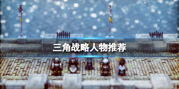 《三角戰略》人物強度哪些角色好用？人物推薦