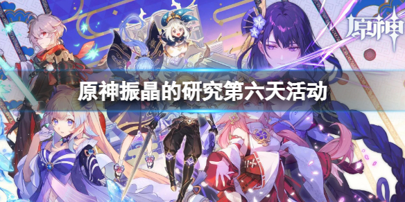 《原神》振晶的研究攻略第六天 振晶的研究第六天活動