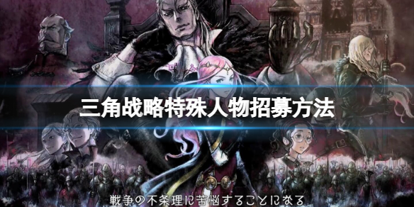 《三角戰略》特殊人物怎麼招募？特殊人物招募方法