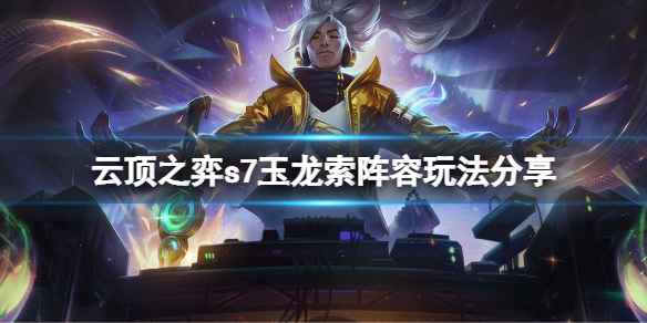 《雲頂之弈》s7玉龍索陣容怎麼玩？s7玉龍索陣容玩法分享