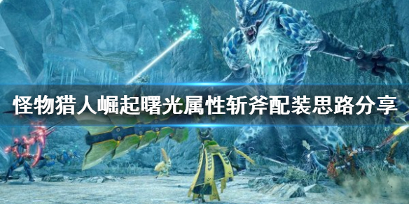 《怪物獵人崛起》斬斧如何配裝？曙光屬性斬斧配裝思路分享